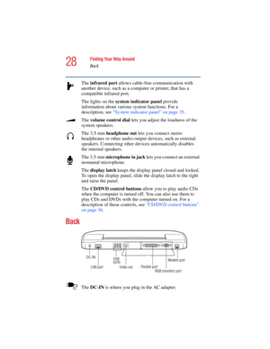 Page 2828
Finding Your Way Around
Back
5.375 x 8.375 ver 2.4.0
The infrared port allows cable-free communication with 
another device, such as a computer or printer, that has a 
compatible infrared port.
The lights on the system indicator panel provide 
information about various system functions. For a 
description, see “System indicator panel” on page 35.
The volume control dial lets you adjust the loudness of the 
system speakers. 
The 3.5 mm headphone out lets you connect stereo 
headphones or other...