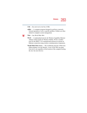 Page 283283
Glossary
5.375 x 8.375 ver 2.4.0
USB — See universal serial bus (USB).
utility — A computer program designed to perform a narrowly 
focused operation or solve a specific problem. Utilities are often 
related to computer system management.
V WWe b — See World Wide Web.
Wi-Fi — A trademarked term by the Wireless Capability Ethernet 
Alliance which stands for Wireless Fidelity. Wi-Fi is another 
term for the IEEE 2.11b communication protocol to permit an 
Ethernet connection using wireless communication...