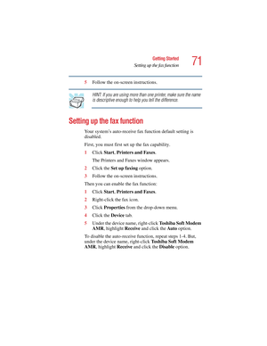 Page 7171
Getting Started
Setting up the fax function
5.375 x 8.375 ver 2.4.0
5Follow the on-screen instructions.
HINT: If you are using more than one printer, make sure the name 
is descriptive enough to help you tell the difference.
Setting up the fax function
Your system’s auto-receive fax function default setting is 
disabled.
First, you must first set up the fax capability.
1Click Start, Printers and Faxes.
The Printers and Faxes window appears.
2Click the Set up faxing option.
3Follow the on-screen...