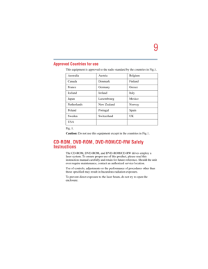 Page 99
5.375 x 8.375 ver 2.4.0
Approved Countries for use
This equipment is approved to the radio standard by the countries in Fig.1. 
Fig. 1.
Caution: Do not use this equipment except in the countries in Fig.1.
CD-ROM, DVD-ROM, DVD-ROM/CD-RW Safety 
Instructions
The CD-ROM, DVD-ROM, and DVD-ROM/CD-RW drives employ a 
laser system. To ensure proper use of this product, please read this 
instruction manual carefully and retain for future reference. Should the unit 
ever require maintenance, contact an...