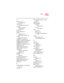 Page 2935.375 x 8.375 ver 2.4.0
293
Index
T
taskbar 132, 143
customizing 160
telephone line
connecting the modem 96
television
adjusting display 57
connecting 54
text file 137
tips on computing 75
toolbars
customizing 163
displaying in a window 164
To s h i b a
Internet Web sites 251
TOSHIBA Accessibility 183
Toshiba Accessories Information 25
TOSHIBA Button Controls 194
TOSHIBA Console 80, 189
TOSHIBA Console button 34, 80
To s h i b a  F o r u m  2 5 1
Toshiba Hardware Setup 195
Toshiba online services 251...