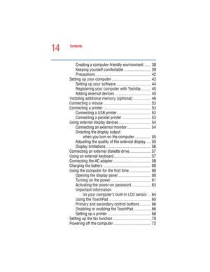 Page 1414
Contents
5.375 x 8.375 ver 2.4.0
Creating a computer-friendly environment ....... 38
Keeping yourself comfortable .......................... 39
Precautions ...................................................... 42
Setting up your computer ...................................... 43
Setting up your software .................................. 44
Registering your computer with Toshiba ......... 45
Adding external devices ................................... 45
Installing additional memory (optional)...