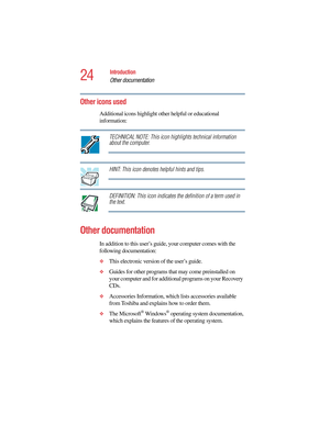 Page 2424
Introduction
Other documentation
5.375 x 8.375 ver 2.4.0
Other icons used
Additional icons highlight other helpful or educational 
information: 
TECHNICAL NOTE: This icon highlights technical information 
about the computer.
HINT: This icon denotes helpful hints and tips.
DEFINITION: This icon indicates the definition of a term used in 
the text.
Other documentation
In addition to this user’s guide, your computer comes with the 
following documentation:
❖This electronic version of the user’s guide....