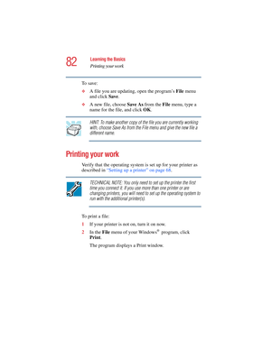 Page 8282
Learning the Basics
Printing your work
5.375 x 8.375 ver 2.4.0
To  s a v e :
❖A file you are updating, open the program’s File menu 
and click Save.
❖A new file, choose Save As from the File menu, type a 
name for the file, and click OK.
HINT: To make another copy of the file you are currently working 
with, choose Save As from the File menu and give the new file a 
different name.
Printing your work
Verify that the operating system is set up for your printer as 
described in “Setting up a printer” on...