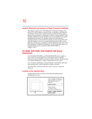 Page 1010
5.375 x 8.375 ver 2.4.0
Caution: Bluetooth and Exposure to Radio Frequency Radiation
The radiated output power of the BluetoothTM Card from Toshiba is far 
below FCC radio frequency exposure limits. Nevertheless, the Bluetooth 
card shall be used in such a manner that the potential for human contact 
during normal operation is minimized. In order to comply with FCC radio 
frequency radiation exposure guidelines for an uncontrolled environment, 
the Bluetooth Card has to be operated with the user...