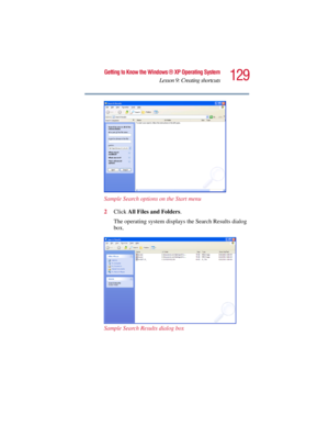 Page 129129
Getting to Know the Windows ® XP Operating System
Lesson 9: Creating shortcuts
5.375 x 8.375 ver 2.3
Sample Search options on the Start menu
2Click All Files and Folders.
The operating system displays the Search Results dialog 
box.
Sample Search Results dialog box 