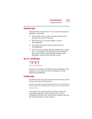 Page 7171
Learning the Basics
Using the keyboard
5.375 x 8.375 ver 2.3
Character keys 
Typing with the character keys is very much like typing on a 
typewriter, except that: 
❖The spacebar creates a space character instead of just 
passing over an area of the page.
❖The lowercase l (el) and the number 1 are not 
interchangeable.
❖The uppercase letter O and the number 0 are not 
interchangeable.
❖The Caps Lock key changes only the alphabet keys to upper 
case — the number and symbol keys are not affected. 
The...