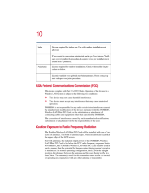 Page 1010
5.375 x 8.375 ver 2.3
USA-Federal Communications Commission (FCC)
This device complies with Part 15 of FCC Rules. Operation of the devices in a 
Wireless LAN System is subject to the following two conditions:
❖This device may not cause harmful interference.
❖This device must accept any interference that may cause undesired 
operation.
TOSHIBA is not responsible for any radio or television interference caused 
by unauthorized modification of the devices included with this TOSHIBA 
Wireless LAN Mini PCI...