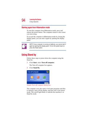 Page 9494
Learning the Basics
Using Stand by
5.375 x 8.375 ver 2.3
Starting again from Hibernation mode
To start the computer from Hibernation mode, press and 
release the power button. The computer returns to the screen 
you were using.
If you put the computer in Hibernation mode by closing the 
display panel, you can start it again by opening the display 
panel.
NOTE: If your computer is running on batteries, you cannot start it 
again by opening the display panel. To turn the system back on, 
press the Power...