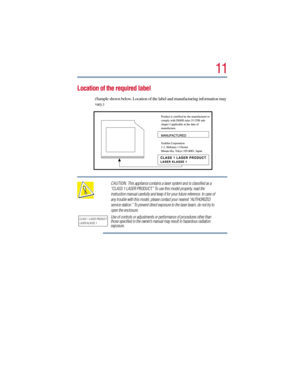 Page 1111
Location of the required label
(Sample shown below. Location of the label and manufacturing information may 
vary.)
CAUTION:  This appliance contains a laser system and is classified as a 
“CLASS 1 LASER PRODUCT.” To use this model properly, read the 
instruction manual carefully and keep it for your future reference. In case of 
any trouble with this model, please contact your nearest “AUTHORIZED 
service station.” To prevent direct exposure to the laser beam, do not try to 
open the enclosure. 
Use...