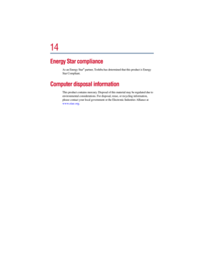 Page 1414
Energy Star compliance
As an Energy Star® partner, Toshiba has determined that this product is Energy 
Star Compliant.
Computer disposal information
This product contains mercury. Disposal of this material may be regulated due to 
environmental considerations. For disposal, reuse, or recycling information, 
please contact your local government or the Electronic Industries Alliance at 
www.eiae.org. 