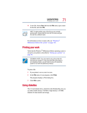 Page 7171
Learning the Basics
Printing your work
A new file, choose Save As from the File menu, type a name 
for the file, and click OK.
HINT: To make another copy of the file you are currently 
working with, choose Save As from the File menu and give 
the new file a different name.
For information on how to name a file, see “Windows
® 
Millennium Edition file system” on page 103. 
Printing your work
Verify that the Windows® Millennium Edition operating system is 
set up for your printer as described in...