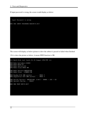 Page 1153.  Tests and Diagnostics  
 34 
If input password is wrong, the screen would display as below: 
 
 
The screen will display as below picture to show the subtest is passed o\
r failed when finished: 
 If it is show the picture as below, it means HDD function is OK 
 
  