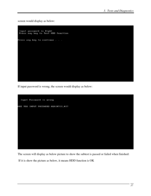 Page 1183.  Tests and Diagnostics 
 37
screen would display as below: 
 
If input password is wrong, the screen would display as below: 
 
 
The screen will display as below picture to show the subtest is passed o\
r failed when finished: 
 If it is show the picture as below, it means HDD function is OK  