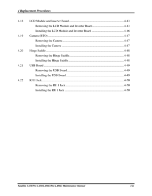 Page 1264 Replacement Procedures  
Satellite L450/Pro L450/L450D/Pro L450D Maintenance Manual  4-iv 
4.18 LCD Module and Inverter Board ........................................................................\
. 4-43 
Removing the LCD Module and Inverter Board.......................................... 4-43 
Installing the LCD Module and Inverter Board ........................................... 4-46 
4.19 Camera (BTO) ........................................................................\...