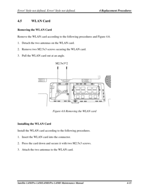 Page 143Error! Style not defined. Error! Style not defined.   4 Replacement Procedures  
4.5  WLAN Card 
Removing the WLAN Card 
Remove the WLAN card according to the following procedures and Figure 4.6. 
1. Detach the two antennas on the WLAN card. 
2.  Remove two M2.5x3 screws securing the WLAN card. 
3.  Pull the WLAN card out at an angle.  
 
M2.5×3*2 
 
Figure 4.6 Removing the WLAN card 
 
Installing the WLAN Card 
Install the WL

AN card according to the following procedures. 
1.  Insert the WLAN card into...