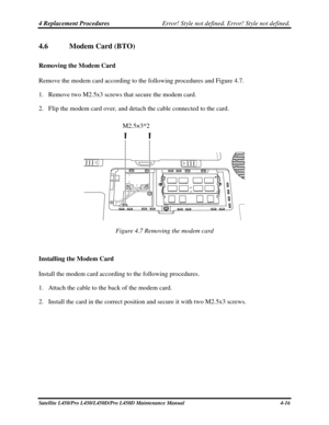 Page 1444 Replacement Procedures Error! Style not defined. Error! Style not defined.   
4.6  Modem Card (BTO) 
Removing the Modem Card 
Remove the modem card according to the following procedures and Figure 4.7. 
1. Remove two M2.5x3 screws that secure the modem card. 
2.  Flip the modem card over, and detach the cable connected to the card. 
 
M2.5×3*2 
 
Figure 4.7 Removing the modem card 
 
Installing the Modem Card 
Install the modem

 card according to the following procedures. 
1.  Attach the cable to the...