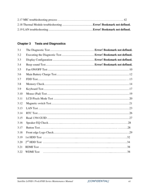 Page 7  
Satellite L450D / ProL450D Series Maintenance Manual                    \
    [CONFIDENTIAL] vii 
2.17 MIC troubleshooting process …………………………\
……………………………….. 42 
2.18 Thermal Module troubleshooting .......................................... Error! Bookmark not defined. 
2.19 LAN troubleshooting ............................................................. Error! Bookmark not defined. 
 
Chapter 3  Tests and Diagnostics 
3.1  The Diagnostic Test...