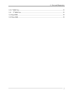 Page 84 3.  Tests and Diagnostics 
 3
3.19 1st HDD Test ........................................................................\
.............................................. ... 33 
3.19 2
nd HDD Test ........................................................................\
............................................ 35 
3.21 Read DMI...........................................................\
................................................................... 39 
3.22 Write...