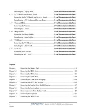 Page 10 
x                                                          [CONFIDENTIAL]     Satellite L450D / ProL450D Series Maintenance 
Manual 
Installing the Display Mask ...............................................Error! Bookmark not defined. 
4.18 LCD Module and Inverter Board .......................................Error! Bookmark not defined. 
Removing the LCD Module and Inverter Board................ Error! Bookmark not defined. 
Installing the LCD Module and Inverter Board .................Error!...