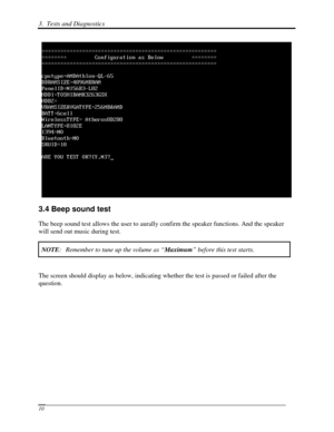 Page 913.  Tests and Diagnostics  
 10 
 
3.4 Beep sound test 
The beep sound test allows the user to aurally confirm the speaker functions. And the speaker 
will send out music during test. 
NOTE:  Remember to tune up the volume as “ Maximum” before this test starts.   
 
The screen should display as below, indicating whether the test is passe\
d or failed after the 
question. 
  