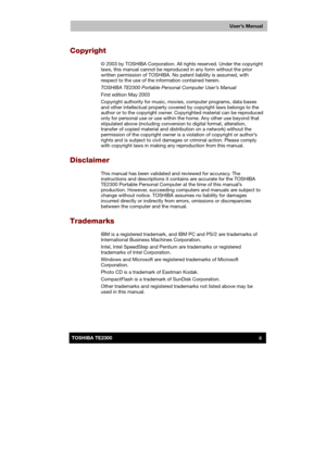 Page 2 
 
 
TE2300 Ve r s io n  1Last Saved on 21.05.2003 10:18
ENGLISH using TE2300_Onine.dot –– Printed on 27.05.2003 as  
User’s Manual
iiTOSHIBA TE2300 
Copyright 
© 2003 by TOSHIBA Corporation. All rights reserved. Under the copyright 
laws, this manual cannot be reproduced in any form without the prior 
written permission of TOSHIBA. No patent liability is assumed, with 
respect to the use of the information contained herein. 
TOSHIBA TE2300 Portable Personal Computer User’s Manual 
First edition May...