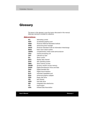 Page 172  
Glossary
The terms in this glossary cover the topics discussed in this manual. 
Alternate naming is included for reference. 
Abbreviations 
AC: alternating current 
AGP:  accelerated graphics port 
ANSI:  American National Standards Institute 
APM: advanced power manager 
ASCII:  American Standard Code for Information Interchange 
BIOS:  basic input output system 
CMOS: complementary metal-oxide semiconductor 
CPU: central processing unit 
CRT:  cathode ray tube 
DC: direct current 
DDC:  display data...