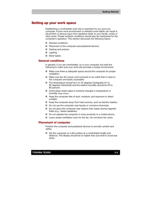 Page 45 
 
 
TE2300 Ve r s io n  1Last Saved on 21.05.2003 10:18
ENGLISH using TE2300_Onine.dot –– Printed on 27.05.2003 as  
Getting Started
3-2TOSHIBA TE2300 
Setting up your work space 
Establishing a comfortable work site is important for you and your 
computer. A poor work environment or stressful work habits can result in 
discomfort or serious injury from repetitive strain to your hands, wrists or 
other joints. Proper ambient conditions should also be maintained for the 
computer’s operation. This...