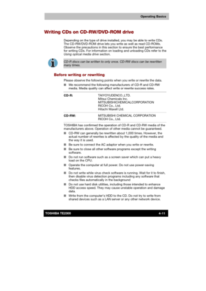 Page 65 
 
 
TE2300 Ve r s io n  1Last Saved on 21.05.2003 10:18
ENGLISH using TE2300_Onine.dot –– Printed on 27.05.2003 as  
Operating Basics
4-11TOSHIBA TE2300 
Writing CDs on CD-RW/DVD-ROM drive 
Depending on the type of drive installed, you may be able to write CDs. 
The CD-RW/DVD-ROM drive lets you write as well as read CD-ROMs. 
Observe the precautions in this section to ensure the best performance 
for writing CDs. For information on loading and unloading CDs refer to the 
Using optical media drive...