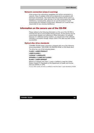 Page 8 
 
 
TE2300 Ve r s io n  1Last Saved on 21.05.2003 10:18
ENGLISH using TE2300_Onine.dot –– Printed on 27.05.2003 as  
User’s Manual
viiiTOSHIBA TE2300 
Network connection (class A warning) 
If this product has networking capabilities and will be connected to a 
network, Class A radiation limits will be observed (in accordance with 
technical conventions). This means that if the product will be used in a 
domestic environment, other devices in the near surrounding may suffer 
interference. Consequently,...