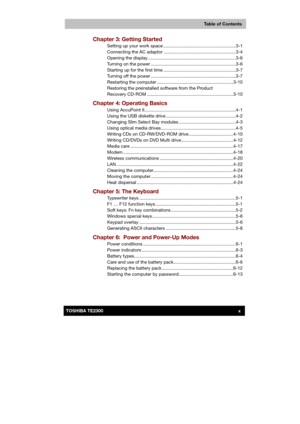 Page 10 
 
 
TE2300 Ve r s io n  1Last Saved on 21.05.2003 10:18
ENGLISH using TE2300_Onine.dot –– Printed on 27.05.2003 as  
Table of Contents
xTOSHIBA TE2300 
Chapter 3: Getting Started  
Setting up your work space .........................................................3-1 
Connecting the AC adaptor .........................................................3-4 
Opening the display .....................................................................3-6 
Turning on the power...