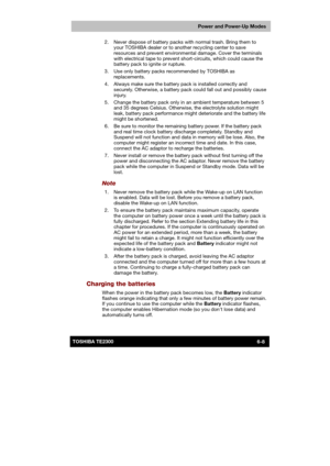 Page 95 
 
 
TE2300 Ve r s io n  1Last Saved on 21.05.2003 10:18
ENGLISH using TE2300_Onine.dot –– Printed on 27.05.2003 as  
Power and Power-Up Modes
6-8TOSHIBA TE2300   2.  Never dispose of battery packs with normal trash. Bring them to 
your TOSHIBA dealer or to another recycling center to save 
resources and prevent environmental damage. Cover the terminals 
with electrical tape to prevent short-circuits, which could cause the 
battery pack to ignite or rupture. 
  3.  Use only battery packs recommended by...