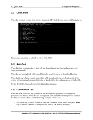 Page 72
3.2 Quick Start  3  Diagnostic Programs 
3.2 Quick Start 
When the system is booting from Service Diagnos tic CD, the following screen will be displayed: 
  
Please select a test item or select  0 to exit to Free-DOS: 
3.2.1 Quick Test 
When this item is selected, the system will run the configured test items and generate a test 
report automatically. 
When the test is completed, a file named Qu ick.log would be saved in the defined location. 
When Quick.log is being created, meanwhile, a file named...