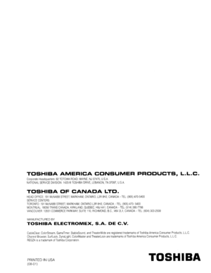 Page 74TOSHIBAAMERICACONSUMERPRODUCTS,L.L.C.
CorporateHeadquarters82TOTOWAROAD,WAYNE,NJ07470,U.S.A
NATIONALSERVICEDIVISION1420-BTOSHIBADRIVE,LEBANON,TN37087,U.S.A
TOSHIBAOFCANADALTD.
HEADOFFICE:191McNABBSTREET,MARKHAM,ONTARIO,L3R8H2,CANADA-TEL:(905)470-5400
SERVICECENTERS
TORONTO:191McNABBSTREET,MARKHAM,ONTARIOL3R8H2,CANADA-TEL(905)470-5400
MONTREAL18050TRANSCANADA,KIRKLAND,QUEBEC,H9J4A1,CANADA-TEL:(514)390-7766
VANCOUVER13551COMMERCEPARKWAY,SUITE110,RICHMOND,B.C,V6V2L1,CANADA-TEL(604)303-2500
MANUFACTUREDBY...