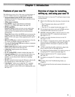 Page 9FeaturesofyournewTV
Thefollowing arejust afewofthe many exciting featuresof
yournewToshiba widescreen, integratedHD,LCD TV:
•
Integrateddigitaltuning(8VSB ATSCandQAM)
eliminates theneed foraseparate digitalconverter set-top
box (inmost cases).
•
l080poutputresolution.
•
FourHDMrdigital, high-definition multimedia
interfaces with1080p inputsupport
(1I@fpage16).
•
HDMIcapabilities
Lip-Sync
Latencyfeature activates anauto audio/video
display timingadjustment functionthatallows HDMI
source devices...