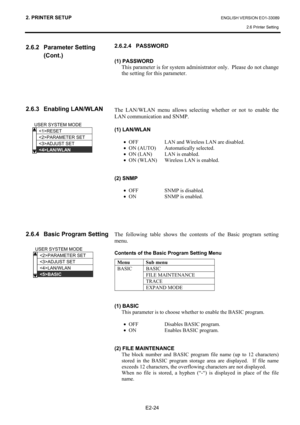 Page 38
2. PRINTER SETUP ENGLISH VERSION EO1-33089 2.6 Printer Setting
 
E2-24 
2.6.2 Parameter Setting  (Cont.) 
 
 
 
 
 
 
 
2.6.3 Enabling LAN/WLAN  
 
 
 
 
 
 
 
 
 
 
 
 
 
 
 
2.6.4  Basic Program Setting  
 
 
 
 
 
 
 
 
 
  2.6.2.4 PASSWORD 
 
(1) PASSWORD 
  This parameter is for system administrator only.  Please do not change 
the setting for this parameter. 
 
 
 
 
 
The LAN/WLAN menu allows selecting whether or not to enable the 
LAN communication and SNMP. 
 
(1) LAN/WLAN 
 
• OFF  LAN and...