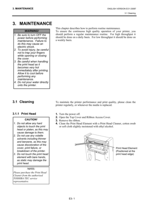 Page 32
3. MAINTENANCE ENGLISH VERSION EO1-33087 3.1 Cleaning
 
E3- 1 
3. MAINTENANCE 
 
 
 
 
 
 
 
 
 
 
 
 
 
 
 
 
 
 
3.1 Cleaning 
 
 
3.1.1 Print Head 
 
 
 
 
 
 
 
 
 
 
 
 
This chapter describes how to pe rform routine maintenance.   
To ensure the continuous high quality operation of your printer, you 
should perform a regular maintenance routine.  For high throughput it 
should be done on a daily basis.  Fo r low throughput it should be done on 
a weekly basis....