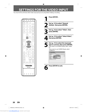 Page 20Downloaded from www.Manualslib.com manuals search engine 20 EN20 EN
SETTINGS FOR THE VIDEO INPUT
You must let the unit know which video input jack you are using before m\
aking a recording.
1
 Press [SETUP]. 
2
 Use [K / L] to select “General Setting”, then press [ENTER].
3
 Use [K / L] to select “Video”, then press [ENTER].
4
 Use [K / L] to select “Select Video”, then press [ENTER].
5
 Use [K / L] to select the input jack type to connect, then press [ENTER].
If you want to use VIDEO IN jack, select...