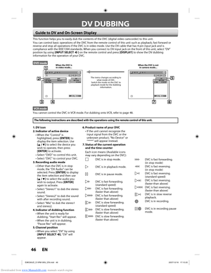 Page 46Downloaded from www.Manualslib.com manuals search engine 46 EN46 EN
DV DUBBING
Guide to DV and On-Screen Display
This function helps you to easily dub the contents of the DVC (digital \
video camcorder) to this unit.
You can control basic operations of the DVC from the remote control of t\
his unit such as playback, fast forward or 
reverse and stop all operations if the DVC is in video mode. Use the DV \
cable that has 4-pin input jack and is 
compliance with the IEEE1394 standards. When you connect to...