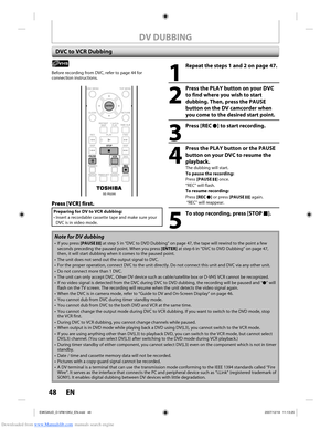 Page 48Downloaded from www.Manualslib.com manuals search engine 48 EN48 EN
DV DUBBING
Note for DV dubbing
•  If you press [PAUSE F] at step 5 in “DVC to DVD Dubbing” on page 47, the tape will rewin\
d to the point a few 
seconds preceding the paused point. When you press [ENTER] at step 6 in “DVC to DVD Dubbing” on page 47, 
then, it will start dubbing when it comes to the paused point.
•  The unit does not send out the output signal to DVC.
•  For the proper operation, connect DVC to the unit directly. Do not...