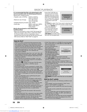 Page 56Downloaded from www.Manualslib.com manuals search engine 56 EN56 EN
Note for DivX®
•  DivX® is a codec (compression/decompression) that can compress images to a very small amount of data. 
The software can compress video data from almost 
any devices to the size that can be sent on the Internet 
without compromising visual quality of the images.
•  A file with an extension of “.avi” and “.divx” is called an \
 DivX® file. All files with the “.avi” extension are 
recognized as MPEG4.
•  Files whose...