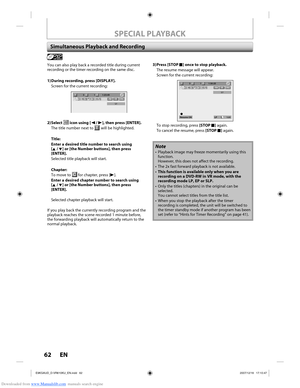 Page 62Downloaded from www.Manualslib.com manuals search engine 62 EN62 EN
You can also play back a recorded title during current 
recording or the timer recording on the same disc.
1) During recording, press [DISPLAY].Screen for the current recording:
L1
311:23:45-RWVRORG
2) Select  icon using [{ / B], then press [ENTER].
The title number next to 
 will be highlighted.
Title:
Enter a desired title number to search using
[K / L] or [the Number buttons], then press 
[ENTER].
Selected title playback will start....