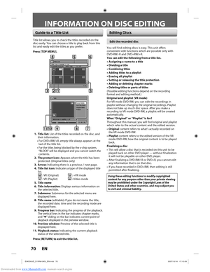 Page 70Downloaded from www.Manualslib.com manuals search engine 70 EN70 EN
INFORMATION ON DISC EDITING
Guide to a Title ListEditing Discs
Title list allows you to check the titles recorded on the 
disc easily. You can choose a title to play back from this 
list and easily edit the titles as you prefer.
Press [TOP MENU].
Title List
1 / 2
JAN/ 1/08 12:00AM  L1  LP12:00AM (2:00:00)  JAN/  1/08  L1  LP
456
123
ORG
Chapter Mark
Protect Edit Title  Name Scene Delete
Edit
JAN/31/08 11:00PM L1 LP
0 : 00 : 59
2
ORG
78...