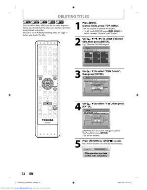 Page 72Downloaded from www.Manualslib.com manuals search engine 72 EN72 EN
DELETING TITLES
You can delete titles which you do not need anymore.
Please be advised that the titles once deleted cannot be 
brought back to the disc.
Be sure to read “Notes for deleting titles” on page 71 
before you delete the title.
1
 Press [DVD].
In stop mode, press [TOP MENU].
Title list, original or playlist will appear.
•  For VR mode DVD-RW, press [DISC MENU] to 
switch between “Original” and “Playlist”. 
2
 Use [K / L/ s  /...