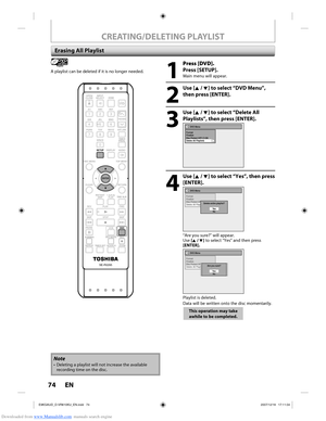 Page 74Downloaded from www.Manualslib.com manuals search engine 74 EN74 EN
CREATING/DELETING PLAYLIST
Erasing All Playlist
Playlist
A playlist can be deleted if it is no longer needed.
1
 Press [DVD].
Press [SETUP].
Main menu will appear.
2
 Use [K / L] to select “DVD Menu”, 
then press [ENTER].
3
 Use [K / L] to select “Delete All Playlists”, then press [ENTER].
DVD Menu
Format
Finalize
Disc Protect OFF      ONDelete All Playlists
4
 Use [K / L] to select “Yes”, then press  [ENTER].
DVD Menu
Format
Finalize...