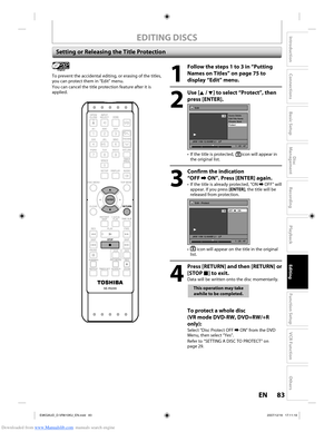 Page 83Downloaded from www.Manualslib.com manuals search engine 83EN83EN
Disc 
Management
Recording
Playback
Introduction
Connections
Basic Setup
Editing
Function Setup
VCR Function
Others
EDITING DISCS
Setting or Releasing the Title Protection
1
  Follow the steps 1 to 3 in “Putting 
Names on Titles” on page 75 to 
display “Edit” menu.
2
 Use [K / L] to select “Protect”, then press [ENTER].
Edit
Scene Delete
Edit Title  Name
Chapter Mark
Protect
JAN/ 1/08 12:00AM L1   LP
1
ORG
1 : 25 : 47
•  If the title is...