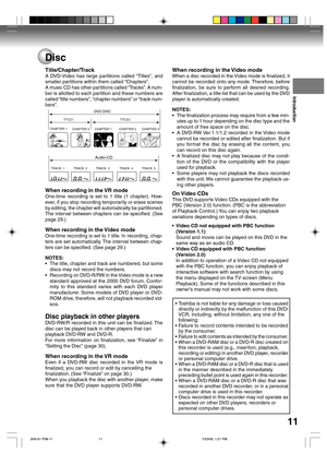 Page 11Introduction
11 Disc
CHAPTER 1TITLE1 TITLE2
DVD DISC
CHAPTER 2 CHAPTER 2 CHAPTER 3CHAPTER 1
TRACK  1 TRACK  2 TRACK  3 TRACK  4 TRACK  5
Audio-CD
When recording in the Video mode
When a disc recorded in the Video mode is finalized, it
cannot be recorded onto any mode. Therefore, before
finalization, be sure to perform all desired recording.
After finalization, a title list that can be used by the DVD
player is automatically created.
NOTES:
•The finalization process may require from a few min-
utes up to...