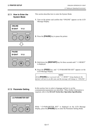 Page 302. PRINTER SETUP ENGLISH VERSION EO1-33047 
2.7 Setting an Operating Environment
 
E2-17 
2.7.1  How to Enter the 
System Mode  
 
#
#
#
#
#
#
#
#
#
#
#
#
#
#
 
 
 
 
 
 
 
 
 
 
 
 
 
 
 
 
2.7.2 Parameter Setting 
#
#
#
#7KLV#VHFWLRQ#GHVFULEHV#KRZ#WR#HQWHU#WKH#6\VWHP#0RGH1#
#
#
1.
#7XUQ#RQ#WKH#SULQWHU#DQG#FRQILUP#WKDW#³21/,1(´#DSSHDUV#RQ#WKH#/&#
0HVVDJH#LVSOD\1#
#
#
#
#
#
#
#
2.
#3UHVV#WKH#[PAUSE]
#NH\#WR#SDXVH#WKH#SULQWHU1#
#
#
#
#
#
#
#
#
#
#
#
#
#
3.
#+ROG#GRZQ#WKH#[RESTART]...