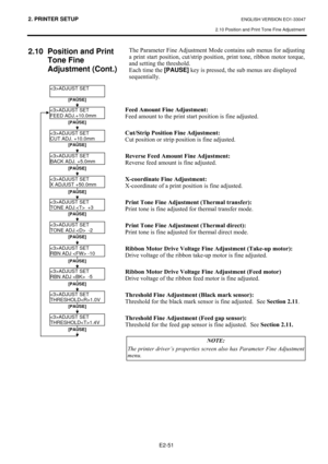 Page 642. PRINTER SETUP ENGLISH VERSION EO1-33047 
2.10 Position and Print Tone Fine Adjustment
 
E2-51 
2.10  Position and Print 
Tone Fine 
Adjustment (Cont.) 
#
#
#
#
#
#
#
#
#
#
#
#
#
#
#
#
#
#
#
#
#
#
#
#
#
#
#7KH#3DUDPHWHU#)LQH#$GMXVWPHQW#0RGH#FRQWDLQV#VXE#PHQXV#IRU#DGMXVWLQJ#
D#SULQW#VWDUW#SRVLWLRQ/#FXW2VWULS#SRVLWLRQ/#SULQW#WRQH/#ULEERQ#PRWRU#WRUTXH/#
DQG#VHWWLQJ#WKH#WKUHVKROG1###
(DFK#WLPH#WKH#[PAUSE]
#NH\#LV#SUHVVHG/#WKH#VXE#PHQXV#DUH#GLVSOD\HG#
VHTXHQWLDOO\1##
#
#
#
#
)HHG#$PRXQW#)LQH#$GMXVWPHQW=#...