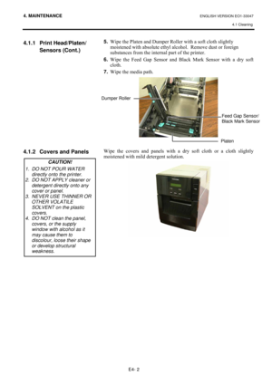 Page 824. MAINTENANCE ENGLISH VERSION EO1-33047 
4.1 Cleaning
 
E4- 2 
4.1.1  Print Head/Platen/
  Sensors (Cont.) 
 
 
 
 
 
 
 
 
 
 
 
 
4.1.2  Covers and Panels 
 
 
 
 
 
 
 
 
 
 
 
 
 
 
 
 
5.
#:LSH#WKH#3ODWHQ#DQG#XPSHU#5ROOHU#ZLWK#D#VRIW#FORWK#VOLJKWO\#
PRLVWHQHG#ZLWK#DEVROXWH#HWK\O#DOFRKRO1##5HPRYH#GXVW#RU#IRUHLJQ#
VXEVWDQFHV#IURP#WKH#LQWHUQDO#SDUW#RI#WKH#SULQWHU1##
6.
#:LSH#WKH#)HHG#*DS#6HQVRU#DQG#%ODFN#0DUN#6HQVRU#ZLWK#D#GU\#VRIW#
FORWK1#
7.
#:LSH#WKH#PHGLD#SDWK1##
#
#
#...